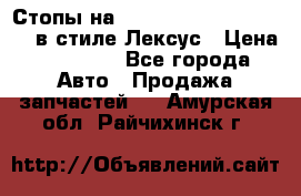 Стопы на Toyota Land Criuser 200 в стиле Лексус › Цена ­ 11 999 - Все города Авто » Продажа запчастей   . Амурская обл.,Райчихинск г.